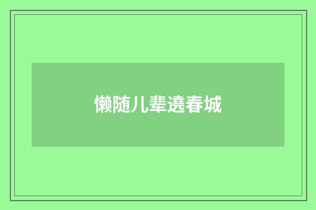 懒随儿辈遶春城