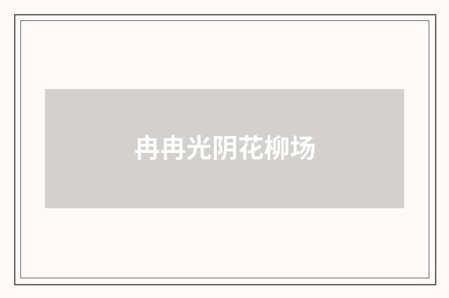 冉冉光阴花柳场