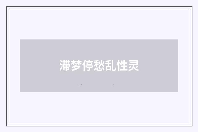滞梦停愁乱性灵