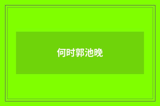 何时郭池晚