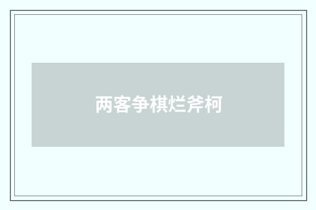 两客争棋烂斧柯