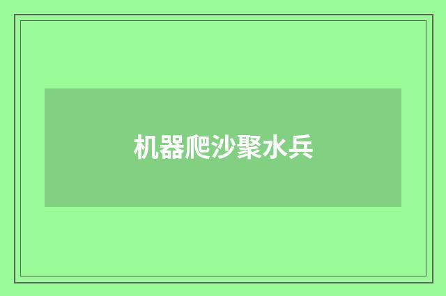 机器爬沙聚水兵