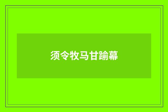须令牧马甘踰幕