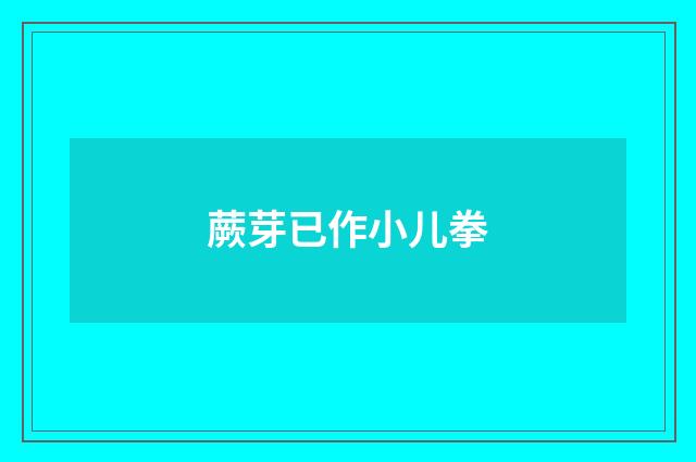 蕨芽已作小儿拳