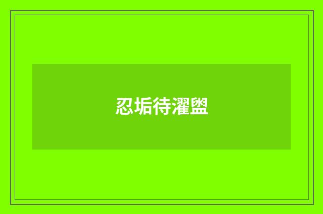 忍垢待濯盥