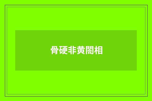 骨硬非黄閤相