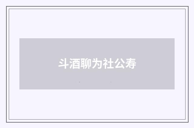 斗酒聊为社公寿
