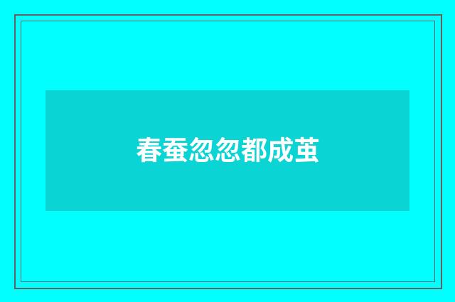 春蚕忽忽都成茧
