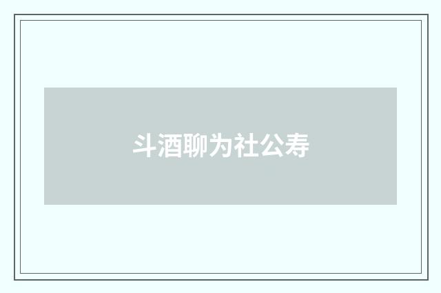 斗酒聊为社公寿