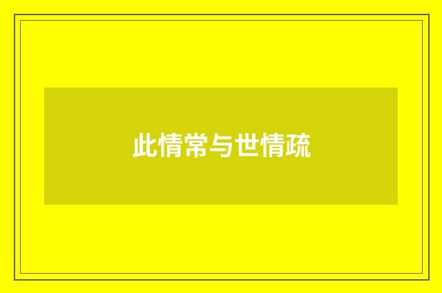 此情常与世情疏