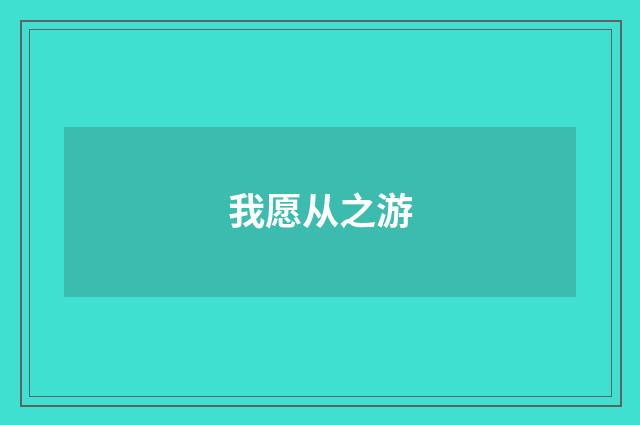 我愿从之游