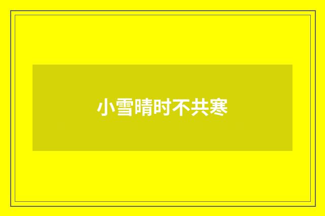 小雪晴时不共寒