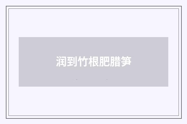 润到竹根肥腊笋