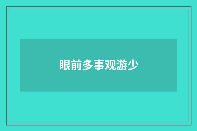 眼前多事观游少