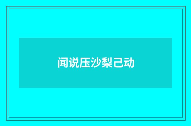 闻说压沙梨己动