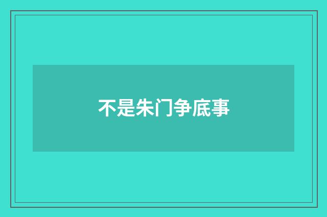 不是朱门争底事