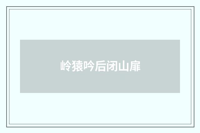 岭猿吟后闭山扉