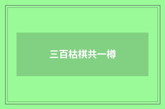 三百枯棋共一樽