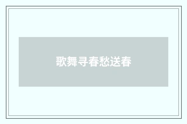 歌舞寻春愁送春