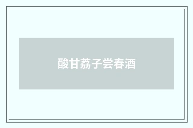 酸甘荔子尝春酒