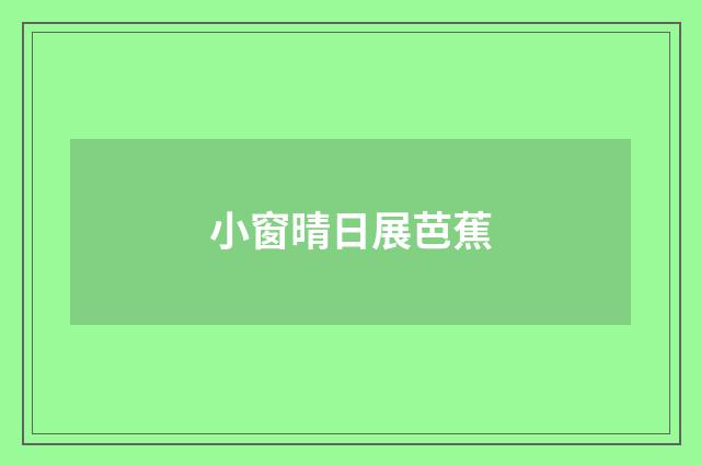 小窗晴日展芭蕉