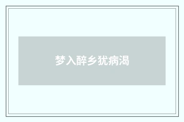 梦入醉乡犹病渴