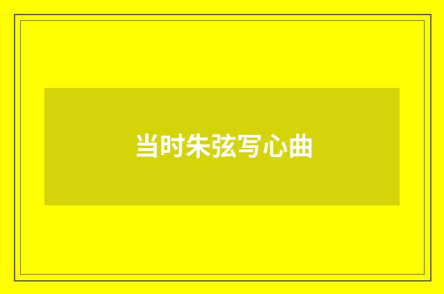 当时朱弦写心曲