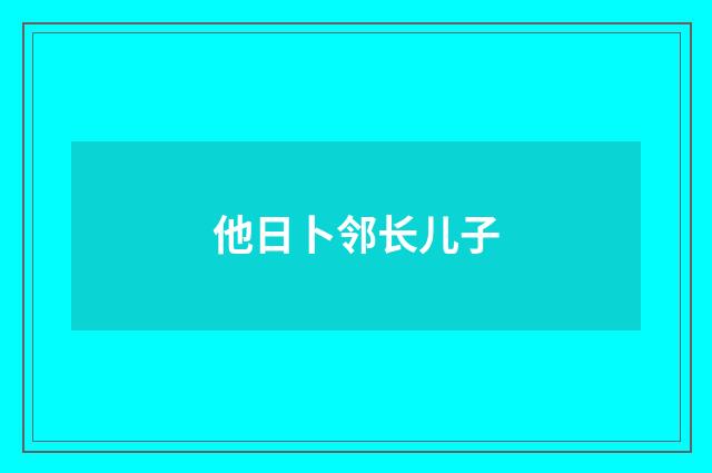 他日卜邻长儿子