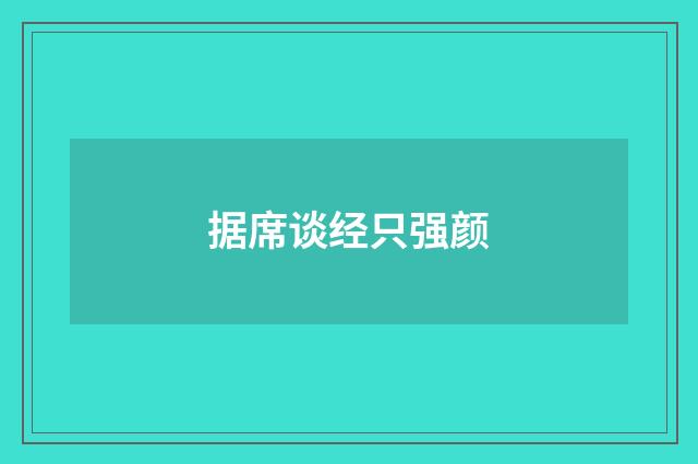 据席谈经只强颜
