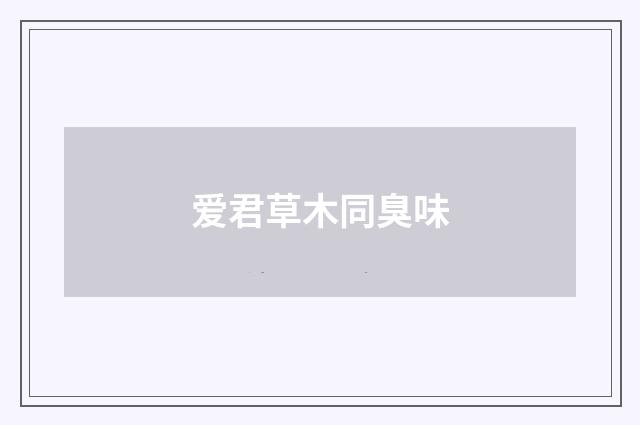 爱君草木同臭味