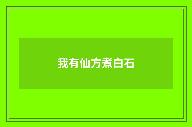 我有仙方煮白石