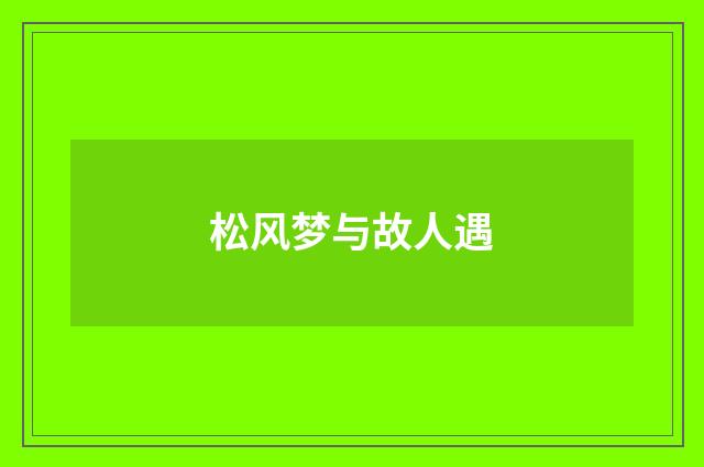 松风梦与故人遇