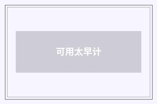 可用太早计