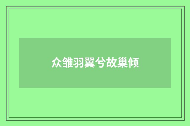 众雏羽翼兮故巢倾