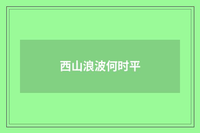 西山浪波何时平