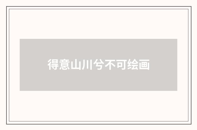 得意山川兮不可绘画