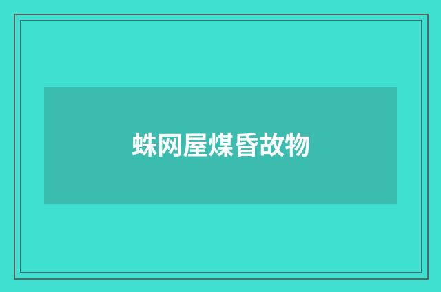 蛛网屋煤昏故物