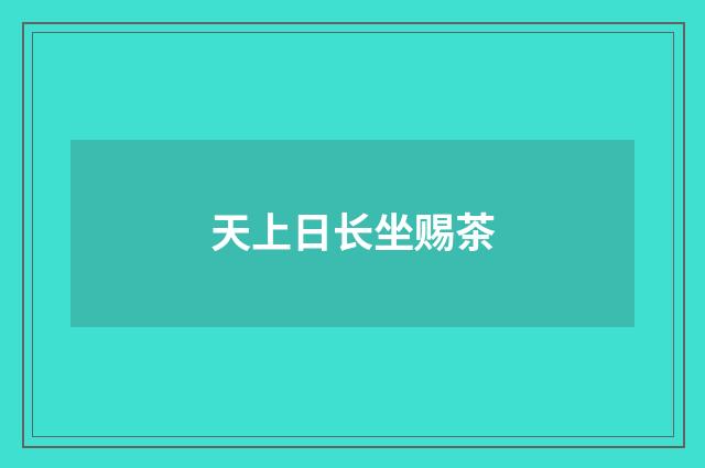 天上日长坐赐茶
