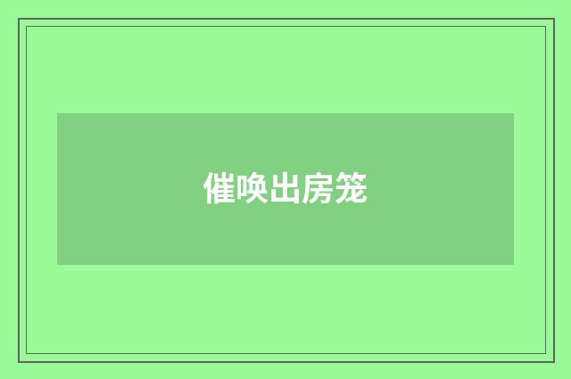 催唤出房笼
