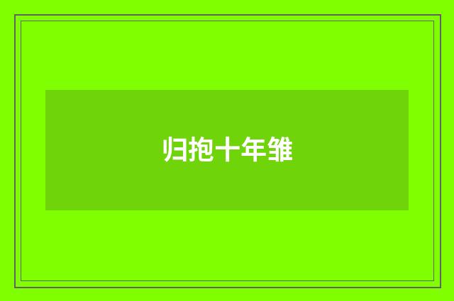 归抱十年雏