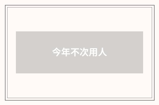 今年不次用人