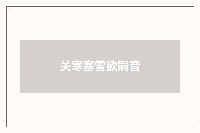 关寒塞雪欲嗣音