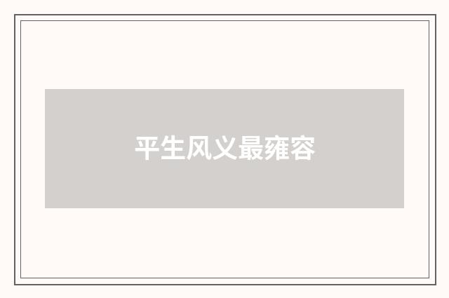 平生风义最雍容