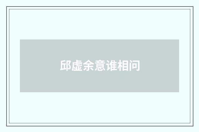 邱虚余意谁相问