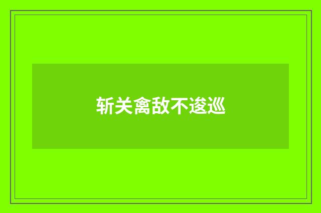 斩关禽敌不逡巡