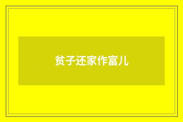 贫子还家作富儿