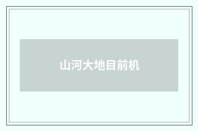 山河大地目前机