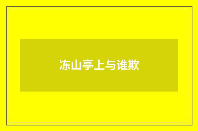 冻山亭上与谁欺