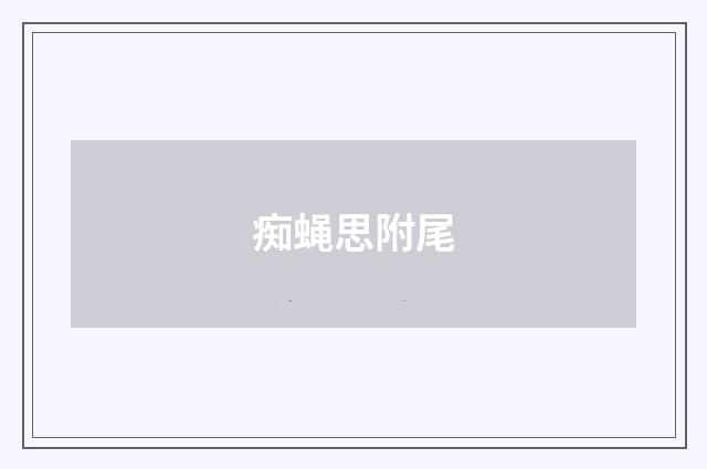痴蝇思附尾