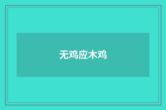 无鸡应木鸡